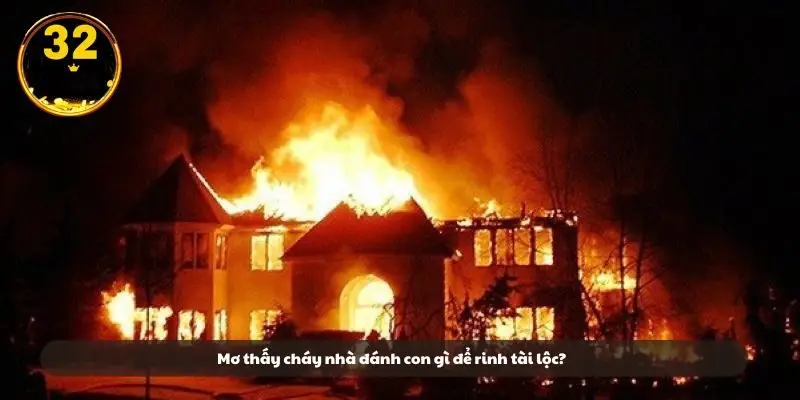Mơ thấy cháy nhà đánh con gì để rinh tài lộc?