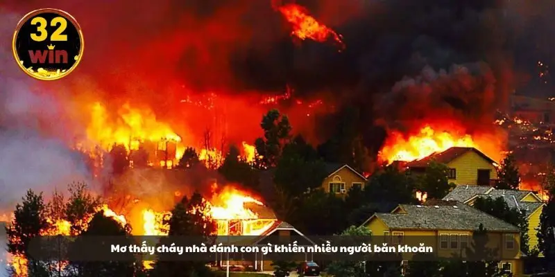 Mơ thấy cháy nhà đánh con gì khiến nhiều người băn khoăn