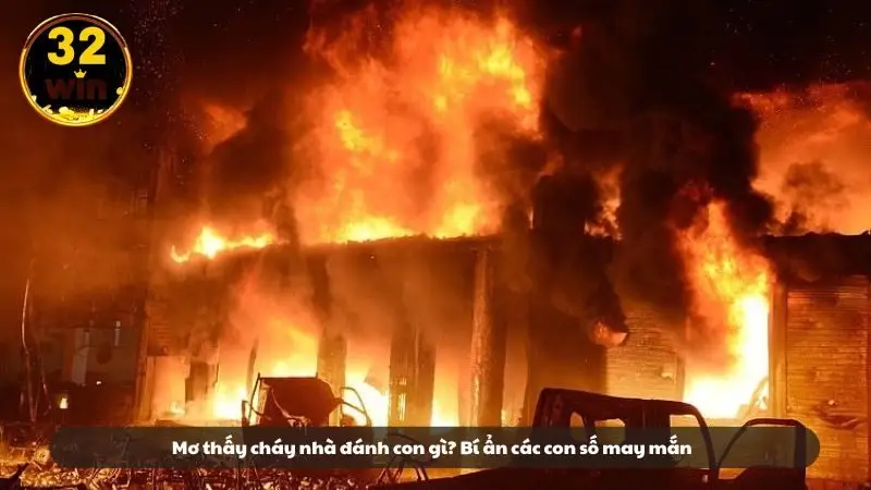 Mơ thấy cháy nhà đánh con gì? Bí ẩn các con số may mắn